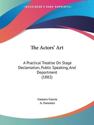 The Actors' Art: A Practical Treatise on Stage Declamation, Public Speaking, and Deportment (1882) 1