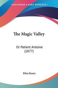 bokomslag The Magic Valley: Or Patient Antoine (1877)