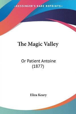 bokomslag The Magic Valley: Or Patient Antoine (1877)