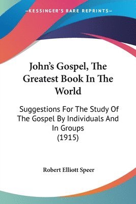 John's Gospel, the Greatest Book in the World: Suggestions for the Study of the Gospel by Individuals and in Groups (1915) 1