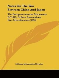bokomslag Notes on the War Between China and Japan: The European Autumn Maneuvers of 1896, Orders, Instructions, Etc., Miscellaneous (1896)