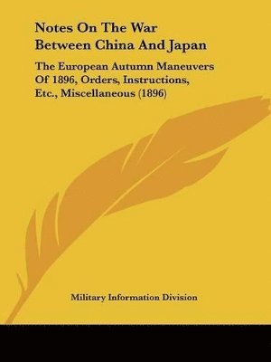 Notes on the War Between China and Japan: The European Autumn Maneuvers of 1896, Orders, Instructions, Etc., Miscellaneous (1896) 1