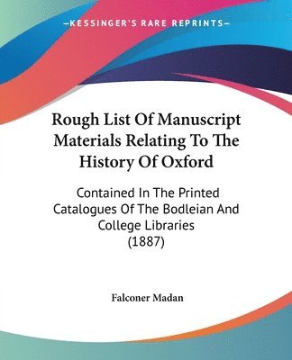 Rough List of Manuscript Materials Relating to the History of Oxford: Contained in the Printed Catalogues of the Bodleian and College Libraries (1887) 1