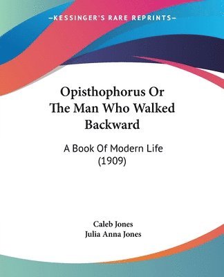 Opisthophorus or the Man Who Walked Backward: A Book of Modern Life (1909) 1