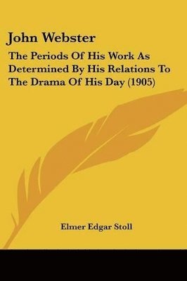 John Webster: The Periods of His Work as Determined by His Relations to the Drama of His Day (1905) 1