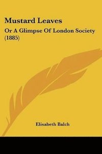 bokomslag Mustard Leaves: Or a Glimpse of London Society (1885)