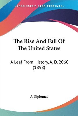 bokomslag The Rise and Fall of the United States: A Leaf from History, A. D. 2060 (1898)