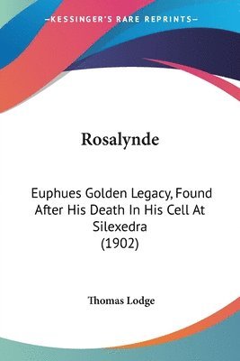 Rosalynde: Euphues Golden Legacy, Found After His Death in His Cell at Silexedra (1902) 1