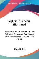 bokomslag Sights of London, Illustrated: And Metropolitan Handbook, for Railways, Tramways, Omnibuses, River Steamboats, and Cab Fares (1883)