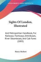 bokomslag Sights of London, Illustrated: And Metropolitan Handbook, for Railways, Tramways, Omnibuses, River Steamboats, and Cab Fares (1883)