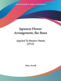 bokomslag Japanese Flower Arrangement, Ike-Bana: Applied to Western Needs (1913)