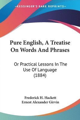 bokomslag Pure English, a Treatise on Words and Phrases: Or Practical Lessons in the Use of Language (1884)