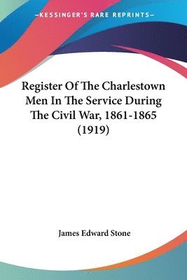 James Edward Stone - Register Of The Charlestown Men In The Service During The Civil War, 1861-1865 (1919), Häftad