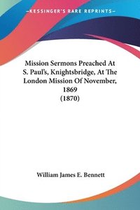 bokomslag Mission Sermons Preached At S. Paul's, Knightsbridge, At The London Mission Of November, 1869 (1870)