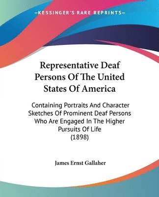 Representative Deaf Persons of the United States of America: Containing Portraits and Character Sketches of Prominent Deaf Persons Who Are Engaged in 1