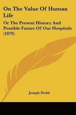 bokomslag On the Value of Human Life: Or the Present History and Possible Future of Our Hospitals (1879)