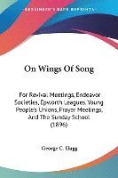 bokomslag On Wings of Song: For Revival Meetings, Endeavor Societies, Epworth Leagues, Young People's Unions, Prayer Meetings, and the Sunday Scho