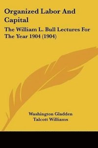 bokomslag Organized Labor and Capital: The William L. Bull Lectures for the Year 1904 (1904)