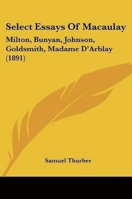 Select Essays of Macaulay: Milton, Bunyan, Johnson, Goldsmith, Madame D'Arblay (1891) 1