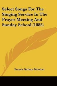 bokomslag Select Songs for the Singing Service in the Prayer Meeting and Sunday School (1885)