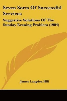 bokomslag Seven Sorts of Successful Services: Suggestive Solutions of the Sunday Evening Problem (1904)