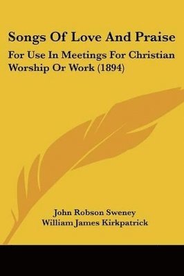 Songs of Love and Praise: For Use in Meetings for Christian Worship or Work (1894) 1