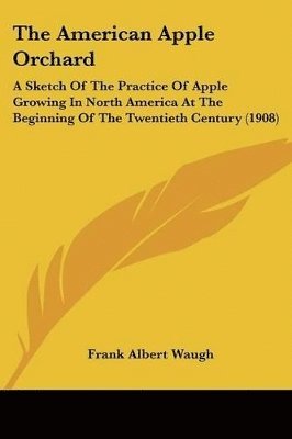 The American Apple Orchard: A Sketch of the Practice of Apple Growing in North America at the Beginning of the Twentieth Century (1908) 1