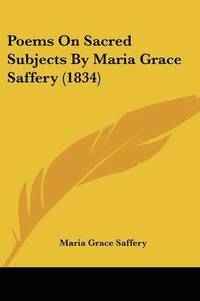 bokomslag Poems On Sacred Subjects By Maria Grace Saffery (1834)