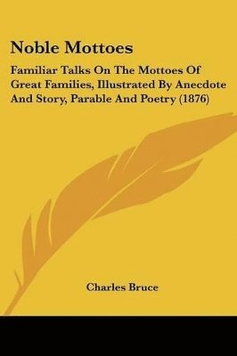 bokomslag Noble Mottoes: Familiar Talks on the Mottoes of Great Families, Illustrated by Anecdote and Story, Parable and Poetry (1876)