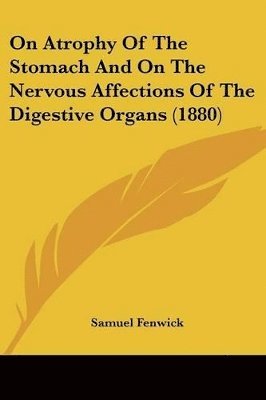 bokomslag On Atrophy of the Stomach and on the Nervous Affections of the Digestive Organs (1880)