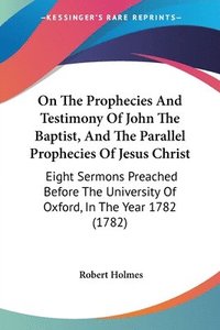 bokomslag On The Prophecies And Testimony Of John The Baptist, And The Parallel Prophecies Of Jesus Christ