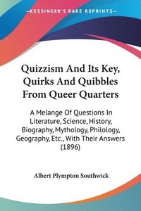 bokomslag Quizzism and Its Key, Quirks and Quibbles from Queer Quarters: A Melange of Questions in Literature, Science, History, Biography, Mythology, Philology