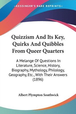 bokomslag Quizzism and Its Key, Quirks and Quibbles from Queer Quarters: A Melange of Questions in Literature, Science, History, Biography, Mythology, Philology