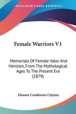 bokomslag Female Warriors V1: Memorials of Female Valor and Heroism, from the Mythological Ages to the Present Era (1879)