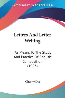 bokomslag Letters and Letter Writing: As Means to the Study and Practice of English Composition (1903)