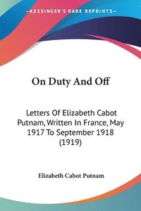 bokomslag On Duty and Off: Letters of Elizabeth Cabot Putnam, Written in France, May 1917 to September 1918 (1919)