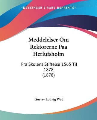 Meddelelser Om Rektorerne Paa Herlufsholm: Fra Skolens Stiftelse 1565 Til 1878 (1878) 1