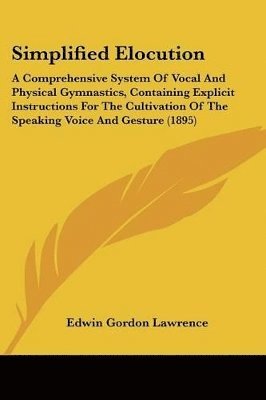 bokomslag Simplified Elocution: A Comprehensive System of Vocal and Physical Gymnastics, Containing Explicit Instructions for the Cultivation of the S