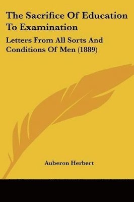 The Sacrifice of Education to Examination: Letters from All Sorts and Conditions of Men (1889) 1