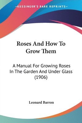 bokomslag Roses and How to Grow Them: A Manual for Growing Roses in the Garden and Under Glass (1906)