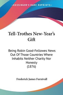 Tell-Trothes New-Year's Gift: Being Robin Good-Fellowes News Out of Those Countries Where Inhabits Neither Charity Nor Honesty (1876) 1