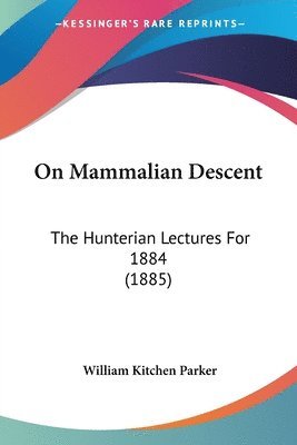 On Mammalian Descent: The Hunterian Lectures for 1884 (1885) 1