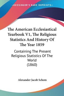 Alexander Jacob Schem - The American Ecclesiastical Yearbook V1, The Religious Statistics And History Of The Year 1859, Häftad