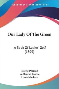 bokomslag Our Lady of the Green: A Book of Ladies' Golf (1899)