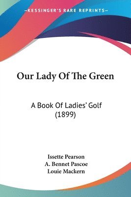 bokomslag Our Lady of the Green: A Book of Ladies' Golf (1899)