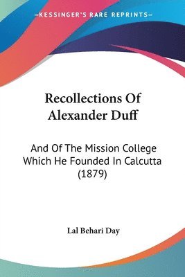 Recollections of Alexander Duff: And of the Mission College Which He Founded in Calcutta (1879) 1