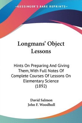 Longmans' Object Lessons: Hints on Preparing and Giving Them, with Full Notes of Complete Courses of Lessons on Elementary Science (1892) 1