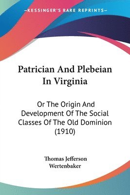 Patrician and Plebeian in Virginia: Or the Origin and Development of the Social Classes of the Old Dominion (1910) 1