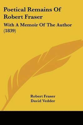 Robert Fraser - Poetical Remains Of Robert Fraser, Häftad