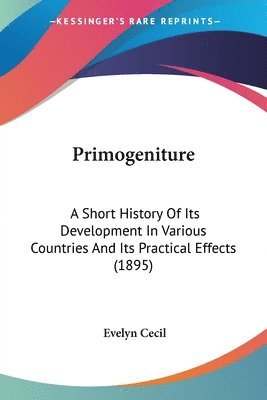 bokomslag Primogeniture: A Short History of Its Development in Various Countries and Its Practical Effects (1895)